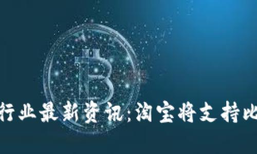 加密货币行业最新资讯:淘宝将支持比特币支付