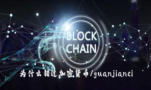 为什么错过加密货币/guanjianci