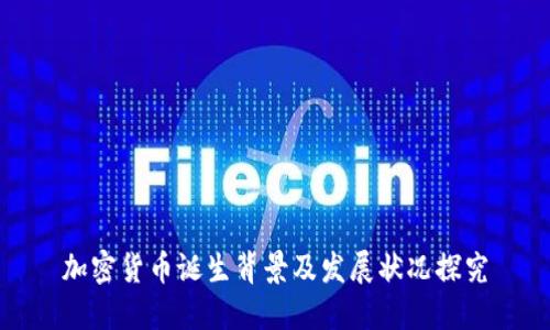 加密货币诞生背景及发展状况探究