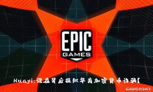 Huayi：谁在背后操纵华裔加密货币诈骗？