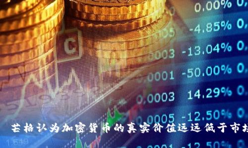 查理·芒格认为加密货币的真实价值远远低于市场估值
