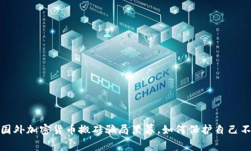 揭开国外加密货币搬砖骗局黑幕，如何保护自己不被骗