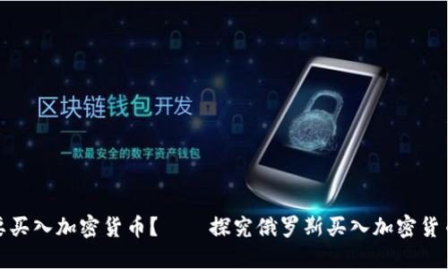 俄罗斯为什么要买入加密货币?——探究俄罗斯买入加密货币的动机和目的