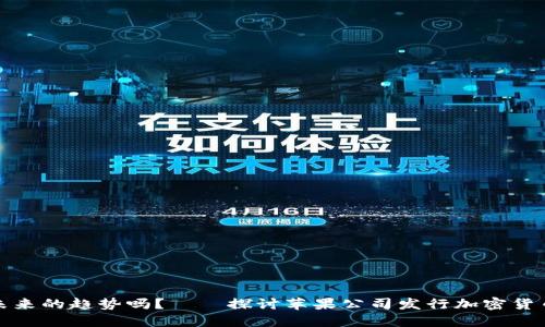 苹果加密货币是未来的趋势吗?——探讨苹果公司发行加密货币的可能性和影响