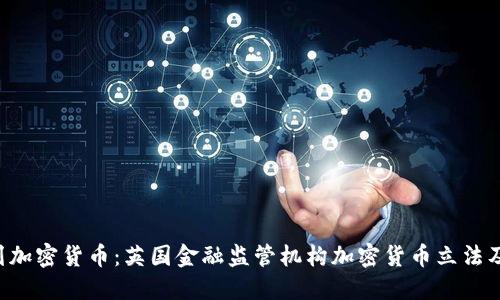 FCA计划加密货币:英国金融监管机构加密货币立法及其影响