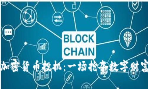 新算法加密货币投机：一场抢夺数字财富的风暴