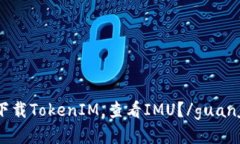 如何下载TokenIM，查看IMU？/guanjianci