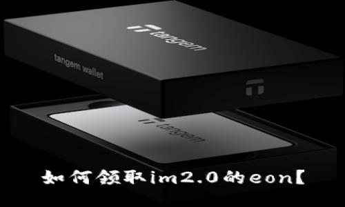 如何领取im2.0的eon？