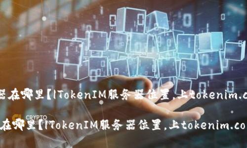 《TokenIM的服务器在哪里？|TokenIM服务器位置，上tokenim.com官网即可查询》

TokenIM的服务器在哪里？|TokenIM服务器位置，上tokenim.com官网即可查询