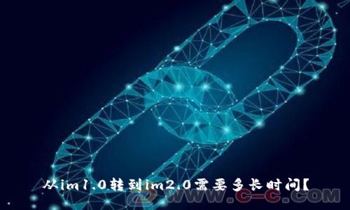 从im1.0转到im2.0需要多长时间？