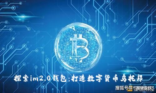 探索im2.0钱包：打造数字货币乌托邦