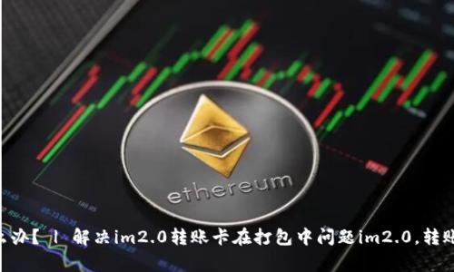 im2.0转账打包中怎么办？ | 解决im2.0转账卡在打包中问题im2.0，转账，打包中/guanjianci