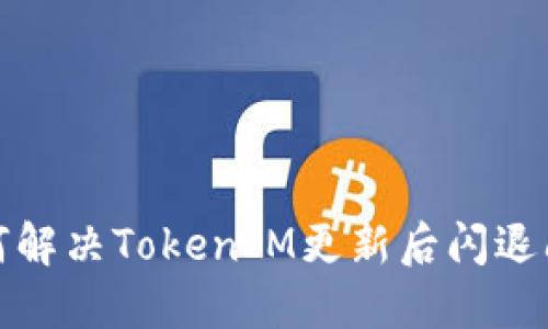 如何解决TokenIM更新后闪退问题