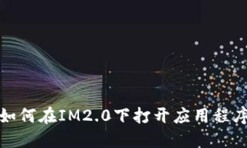 如何在IM2.0下打开应用程序