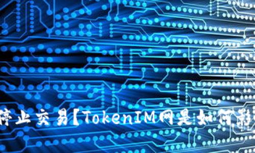 为什么TokenIM网停止交易？TokenIM网是如何影响加密货币市场的？