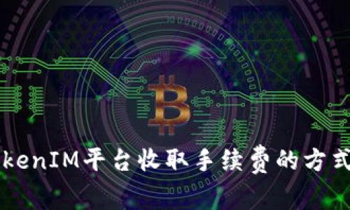 了解TokenIM平台收取手续费的方式及优势