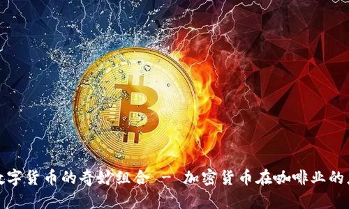 咖啡与数字货币的奇妙组合 - 加密货币在咖啡业的应用探究