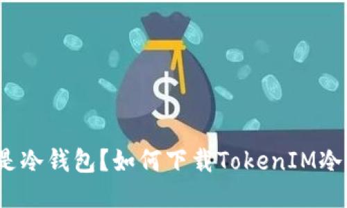 什么是冷钱包？如何下载TokenIM冷钱包？