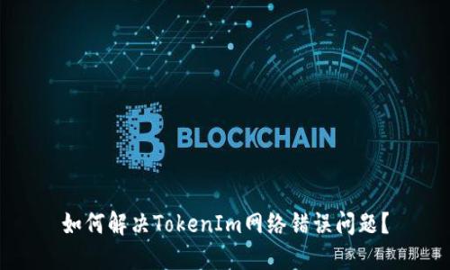 如何解决TokenIm网络错误问题？