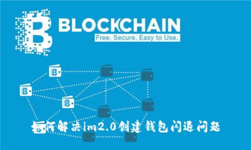 如何解决im2.0创建钱包闪退问题