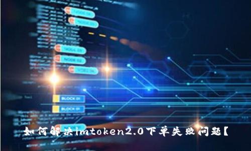 如何解决imtoken2.0下单失败问题？