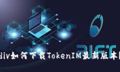 div如何下载TokenIM最新版本？