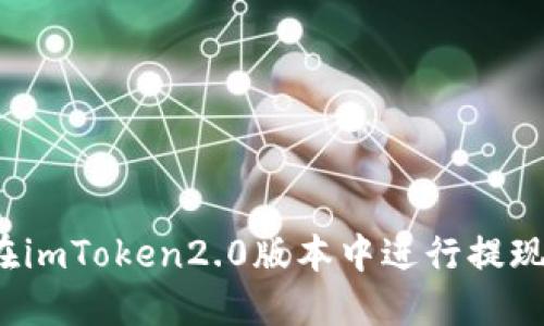 如何在imToken2.0版本中进行提现操作？