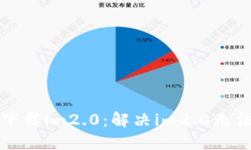 如何重新下载im2.0：解决im2.0无法打开问题