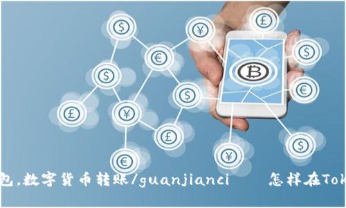 TokenIM转账，TokenIM钱包，数字货币转账/guanjianci——怎样在TokenIM钱包中转入数字货币