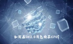 如何在IM2.0钱包购买CPU？