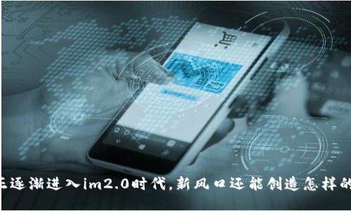 币圈正逐渐进入im2.0时代，新风口还能创造怎样的价值？