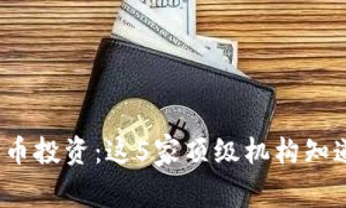 加密货币投资：这5家顶级机构知道什么？