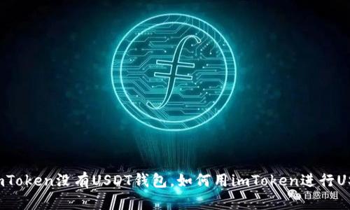 为什么imToken没有USDT钱包，如何用imToken进行USDT交易？