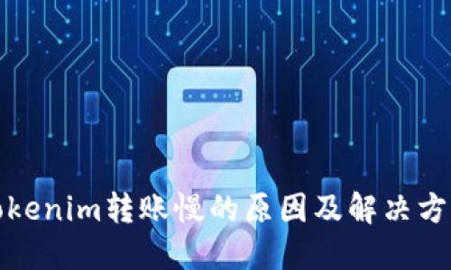 Tokenim转账慢的原因及解决方法