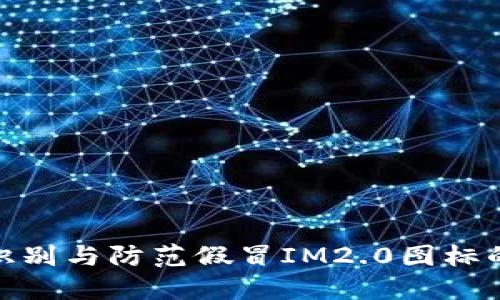 如何识别与防范假冒IM2.0图标的威胁