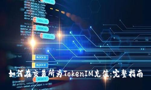 如何在交易所为TokenIM充值：完整指南