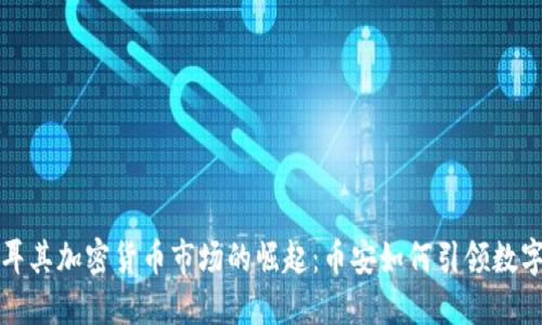 标题: 土耳其加密货币市场的崛起：币安如何引领数字经济变革