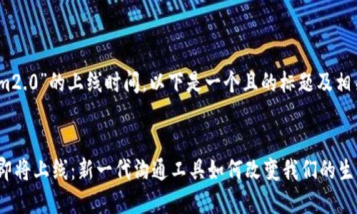 关于“im2.0”的上线时间，以下是一个且的标题及相关内容：

标题:
IM2.0即将上线：新一代沟通工具如何改变我们的生活？