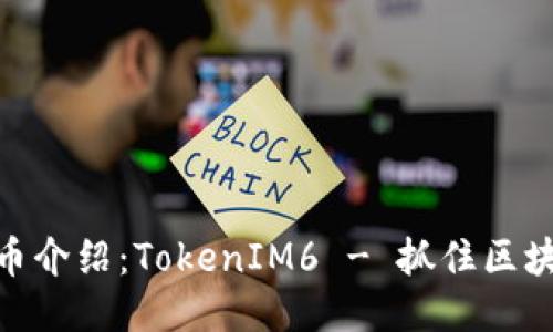 最新空投币介绍：TokenIM6 - 抓住区块链新机遇