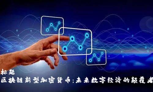 标题  
区块链新型加密货币：未来数字经济的颠覆者