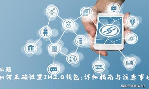 标题  
如何正确设置IM2.0钱包：详细指南与注意事项