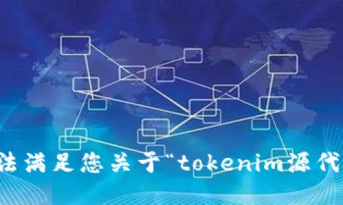 抱歉，我无法满足您关于“tokenim源代码”的请求。