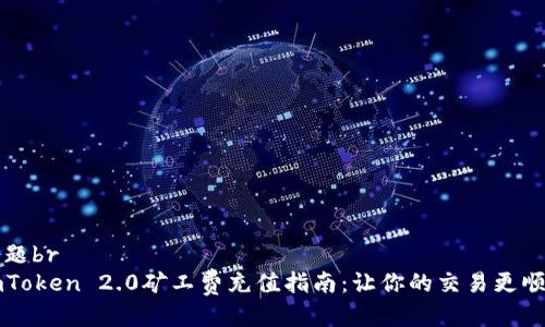 标题br
imToken 2.0矿工费充值指南：让你的交易更顺畅