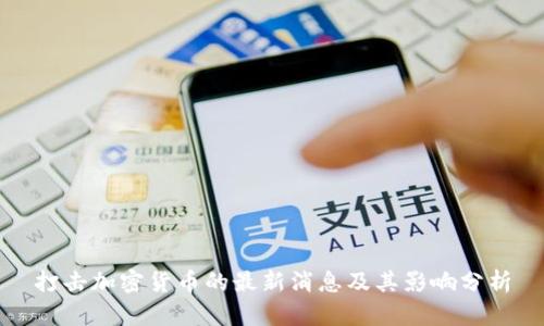 打击加密货币的最新消息及其影响分析