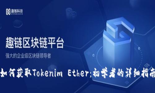 如何获取Tokenim Ether：初学者的详细指南