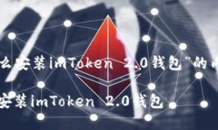 下面是关于“怎么安装imToken 2.0钱包”的内容结构