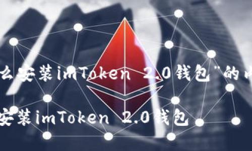 下面是关于“怎么安装imToken 2.0钱包”的内容结构及大纲。

详细步骤：如何安装imToken 2.0钱包