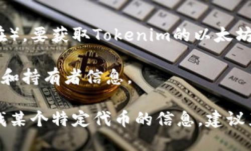 在以太坊网络上，任何代币或智能合约都有一个独特的地址，包括Tokenim（如有此代币存在）。要获取Tokenim的以太坊地址，最简单的方法是在区块链浏览器（如Etherscan）上搜索Tokenim的名称或合约地址。

如果您有Tokenim的合约地址，可以直接输入该地址进行查询，以获取所有与之相关的交易和持有者信息。

请注意，Tokenim的相关信息可能会不断变化，确保您访问的来源是可信的。如果您正在寻找某个特定代币的信息，建议直接访问其官方网站或社交媒体渠道以获得最新信息。