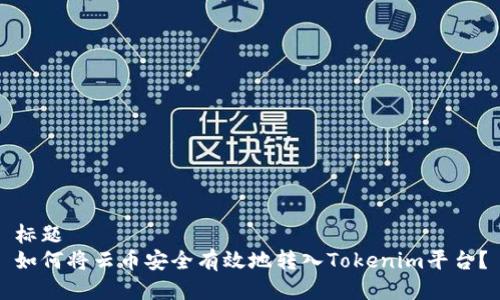 标题  
如何将云币安全有效地转入Tokenim平台？