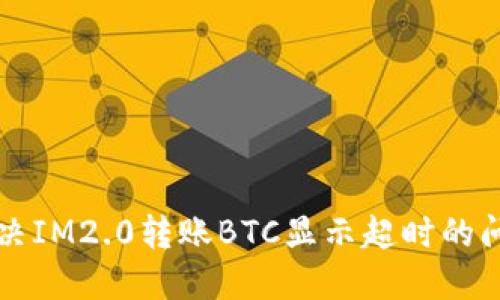 解决IM2.0转账BTC显示超时的问题